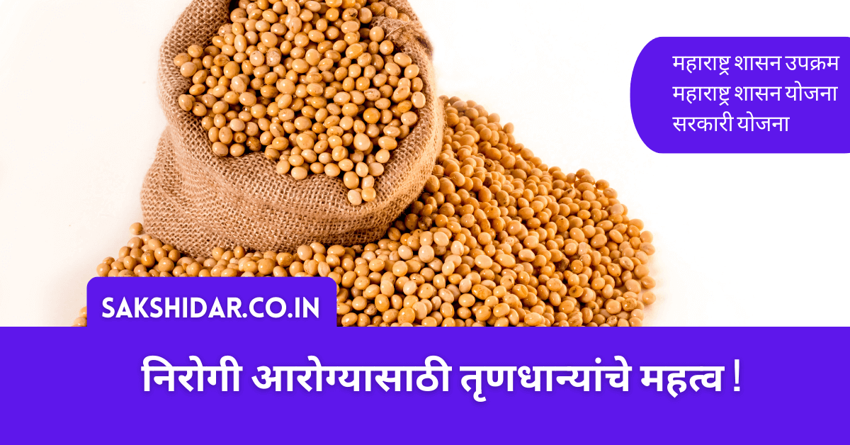 निरोगी आरोग्यासाठी तृणधान्यांचे महत्व !