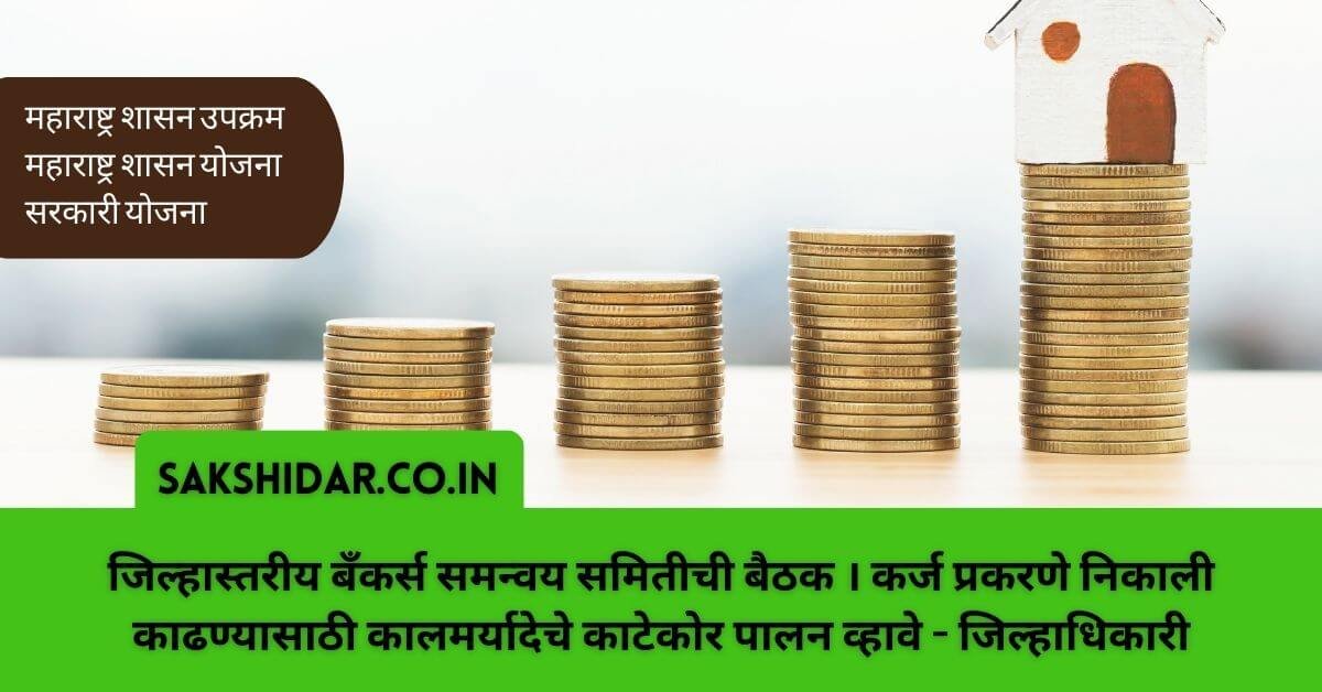 जिल्हास्तरीय बँकर्स समन्वय समितीची बैठक । कर्ज प्रकरणे निकाली काढण्यासाठी कालमर्यादेचे काटेकोर पालन व्हावे - जिल्हाधिकारी