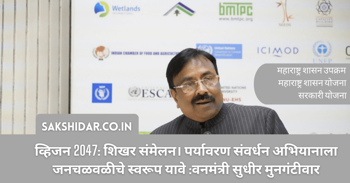 व्हिजन 2047: शिखर संमेलन। पर्यावरण संवर्धन अभियानाला जनचळवळीचे स्वरूप यावे :वनमंत्री सुधीर मुनगंटीवार